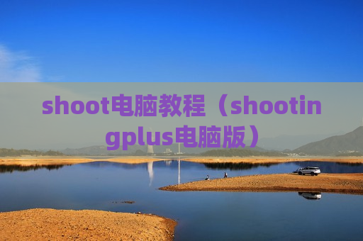 shoot电脑教程（shootingplus电脑版）