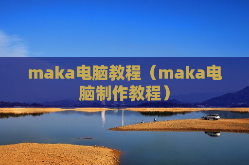 maka电脑教程（maka电脑制作教程）