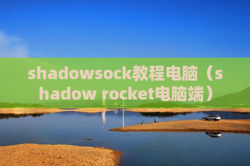 shadowsock教程电脑（shadow rocket电脑端）