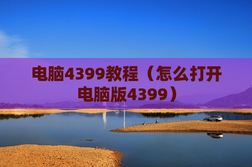 电脑4399教程（怎么打开电脑版4399）