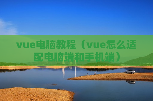 vue电脑教程（vue怎么适配电脑端和手机端）