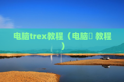 电脑trex教程（电脑堺 教程）