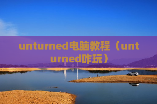 unturned电脑教程（unturned咋玩）