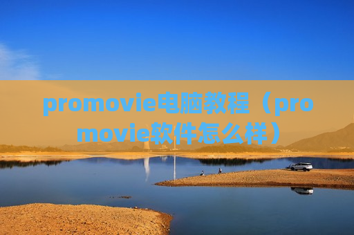 promovie电脑教程（promovie软件怎么样）