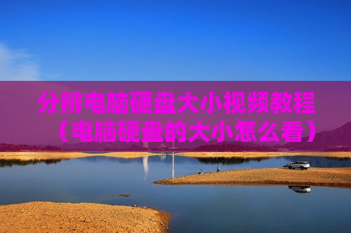 分辨电脑硬盘大小视频教程（电脑硬盘的大小怎么看）