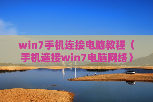 win7手机连接电脑教程（手机连接win7电脑网络）