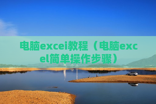 电脑excei教程（电脑excel简单操作步骤）