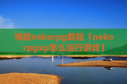 电脑nekorpg教程（nekorpgxp怎么运行游戏）