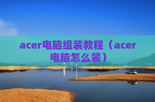 acer电脑组装教程（acer电脑怎么装）