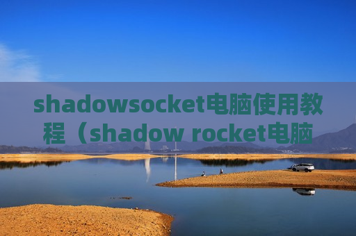 shadowsocket电脑使用教程（shadow rocket电脑端）