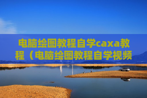 电脑绘图教程自学caxa教程（电脑绘图教程自学视频2017cad）