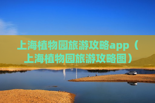 上海植物园旅游攻略app（上海植物园旅游攻略图）