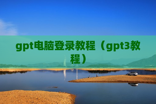 gpt电脑登录教程（gpt3教程）