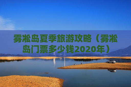 雾凇岛夏季旅游攻略（雾凇岛门票多少钱2020年）