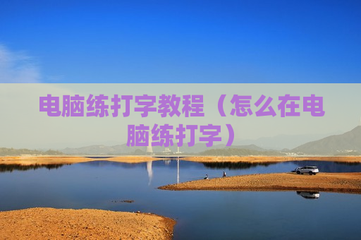 电脑练打字教程（怎么在电脑练打字）