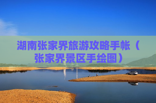 湖南张家界旅游攻略手帐（张家界景区手绘图）