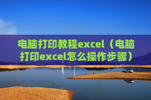 电脑打印教程excel（电脑打印excel怎么操作步骤）