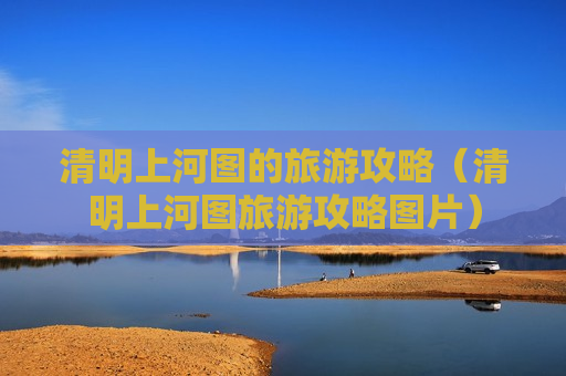 清明上河图的旅游攻略（清明上河图旅游攻略图片）