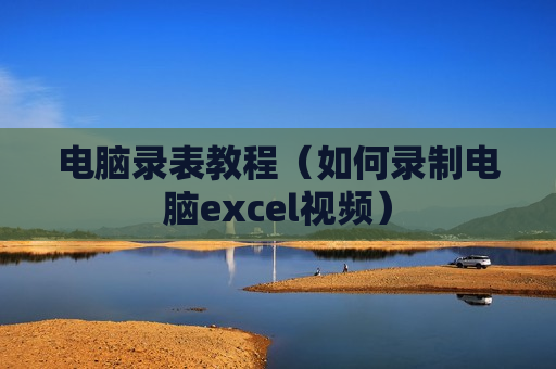 电脑录表教程（如何录制电脑excel视频）