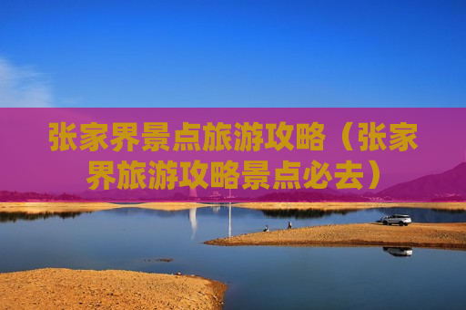 张家界景点旅游攻略（张家界旅游攻略景点必去）