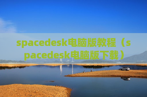 spacedesk电脑版教程（spacedesk电脑版下载）