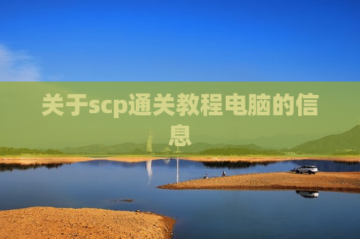 关于scp通关教程电脑的信息