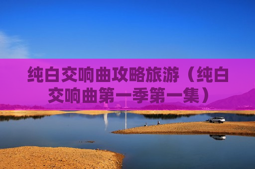 纯白交响曲攻略旅游（纯白交响曲第一季第一集）