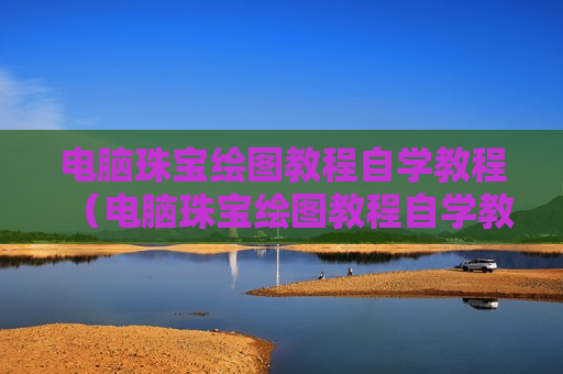 电脑珠宝绘图教程自学教程（电脑珠宝绘图教程自学教程视频）