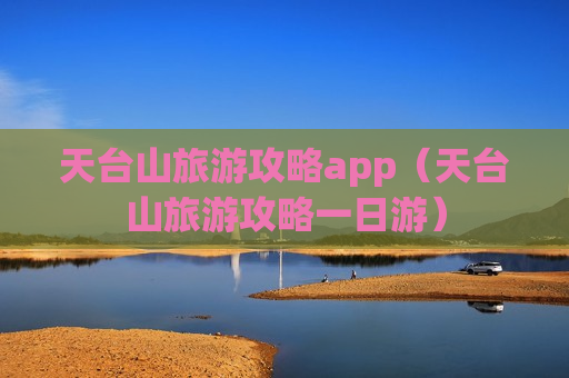 天台山旅游攻略app（天台山旅游攻略一日游）