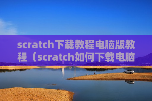 scratch下载教程电脑版教程（scratch如何下载电脑版）