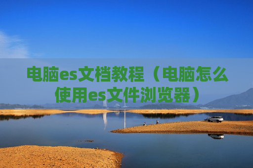 电脑es文档教程（电脑怎么使用es文件浏览器）