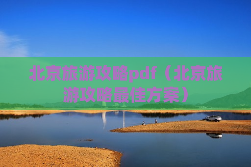 北京旅游攻略pdf（北京旅游攻略最佳方案）