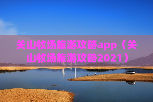 关山牧场旅游攻略app（关山牧场旅游攻略2021）