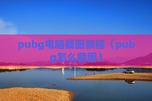 pubg电脑截图教程（pubg怎么截图）