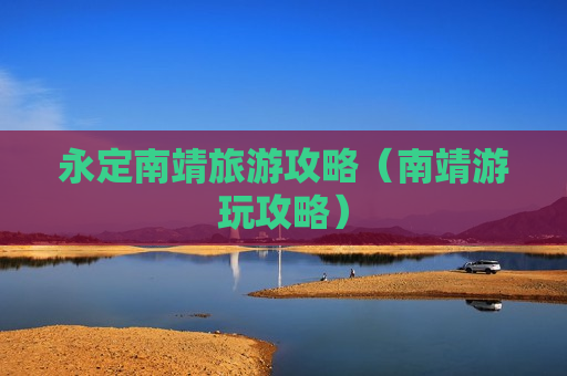 永定南靖旅游攻略（南靖游玩攻略）