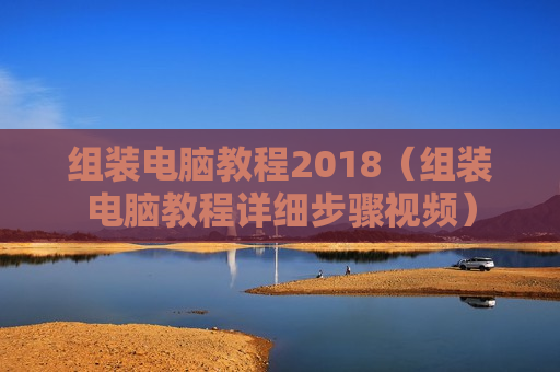 组装电脑教程2018（组装电脑教程详细步骤视频）