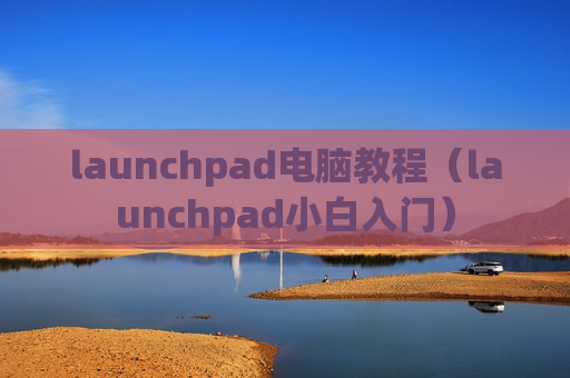 launchpad电脑教程（launchpad小白入门）