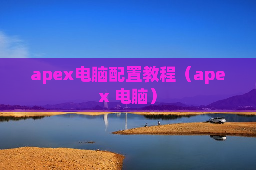 apex电脑配置教程（apex 电脑）