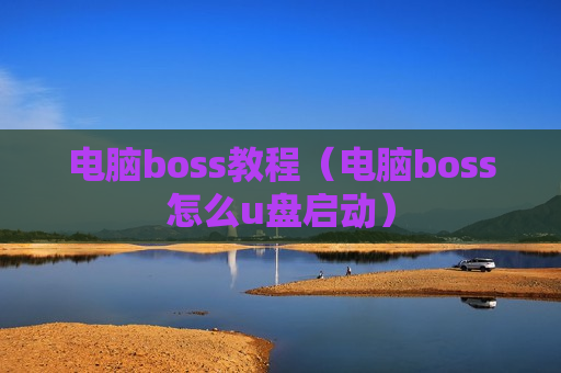 电脑boss教程（电脑boss怎么u盘启动）