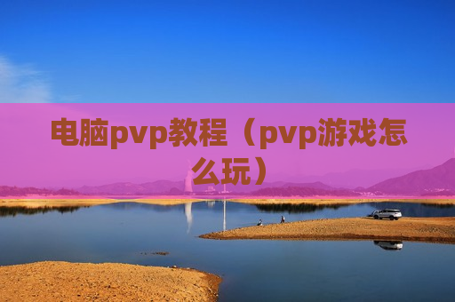 电脑pvp教程（pvp游戏怎么玩）