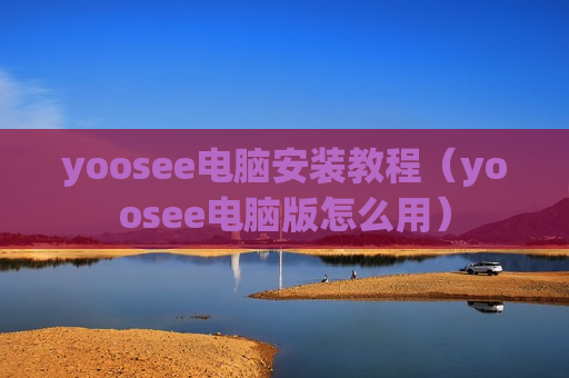 yoosee电脑安装教程（yoosee电脑版怎么用）