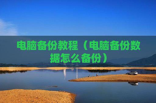 电脑备份教程（电脑备份数据怎么备份）