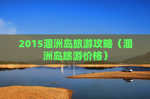 2015涠洲岛旅游攻略（涠洲岛旅游价格）