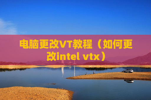 电脑更改VT教程（如何更改intel vtx）