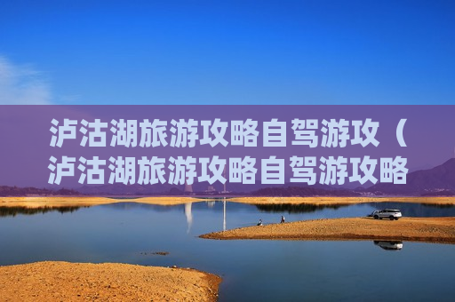 泸沽湖旅游攻略自驾游攻（泸沽湖旅游攻略自驾游攻略视频）