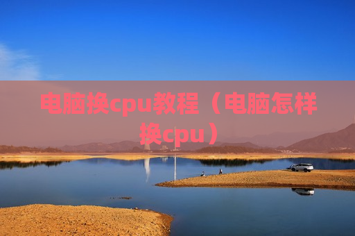 电脑换cpu教程（电脑怎样换cpu）