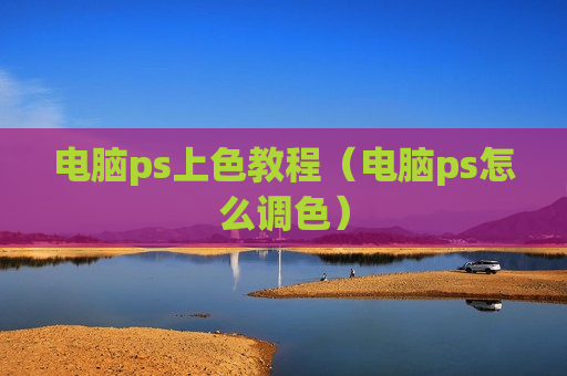 电脑ps上色教程（电脑ps怎么调色）