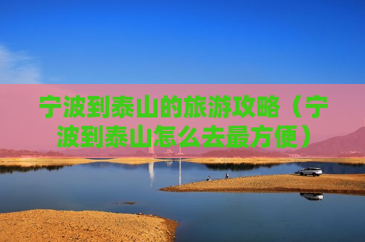 宁波到泰山的旅游攻略（宁波到泰山怎么去最方便）