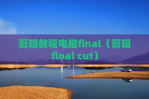 剪辑教程电脑final（剪辑final cut）