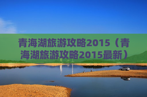 青海湖旅游攻略2015（青海湖旅游攻略2015最新）